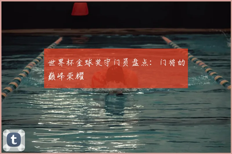 世界杯金球奖守门员盘点:门将的巅峰荣耀