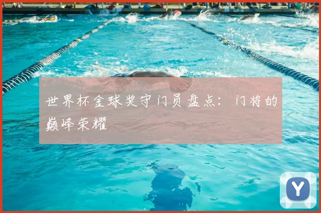 世界杯金球奖守门员盘点:门将的巅峰荣耀