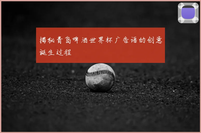 揭秘青岛啤酒世界杯广告语的创意诞生过程