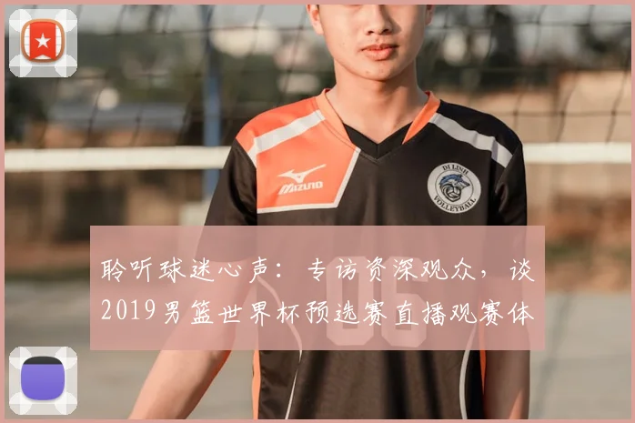 聆听球迷心声：专访资深观众，谈2019男篮世界杯预选赛直播观赛体验