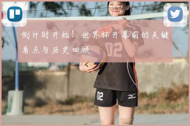 倒计时开始！世界杯开幕前的关键看点与历史回顾