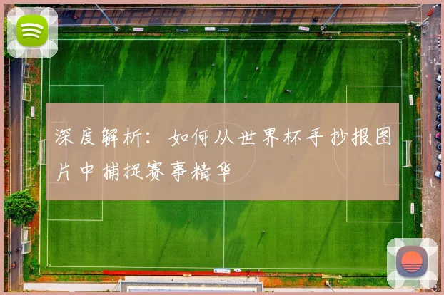 深度解析:如何从世界杯手抄报图片中捕捉赛事精华