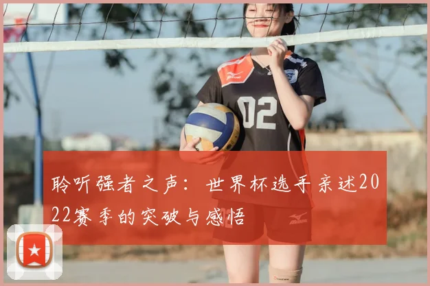 聆听强者之声：世界杯选手亲述2022赛季的突破与感悟