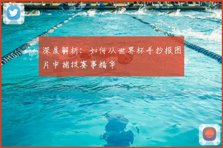 深度解析:如何从世界杯手抄报图片中捕捉赛事精华