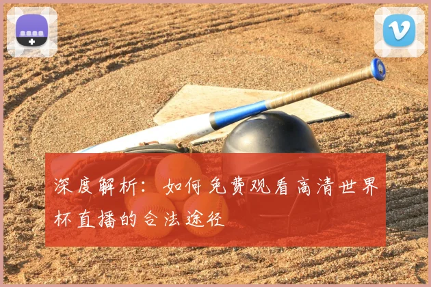 深度解析：如何免费观看高清世界杯直播的合法途径