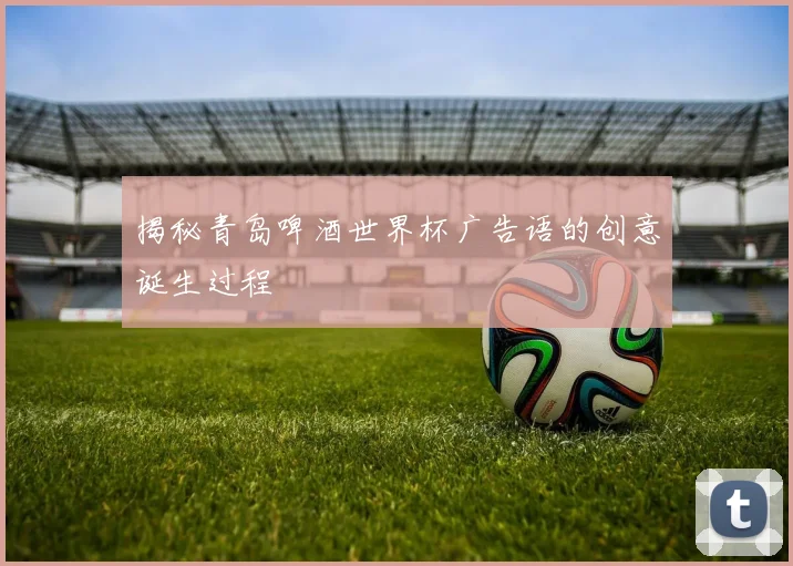 揭秘青岛啤酒世界杯广告语的创意诞生过程
