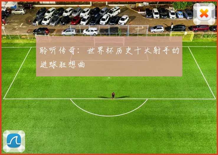 聆听传奇：世界杯历史十大射手的进球狂想曲