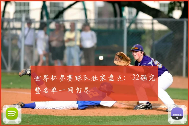 世界杯参赛球队独家盘点:32强完整名单一网打尽