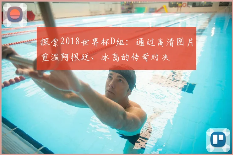 探索2018世界杯D组:通过高清图片重温阿根廷、冰岛的传奇对决