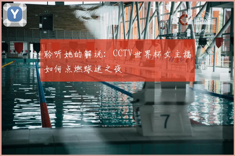 聆听她的解说：CCTV世界杯女主播如何点燃球迷之夜