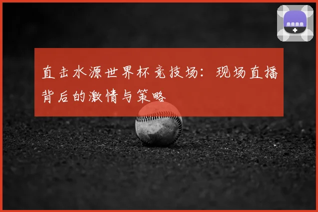 直击水源世界杯竞技场:现场直播背后的激情与策略