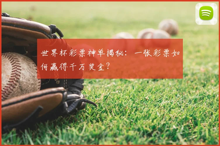 世界杯彩票神单揭秘:一张彩票如何赢得千万奖金?