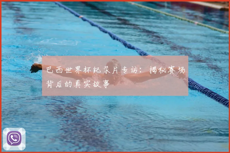 巴西世界杯纪录片专访:揭秘赛场背后的真实故事