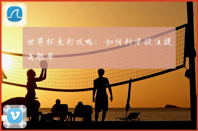 世界杯竞彩攻略：如何科学投注提高胜率