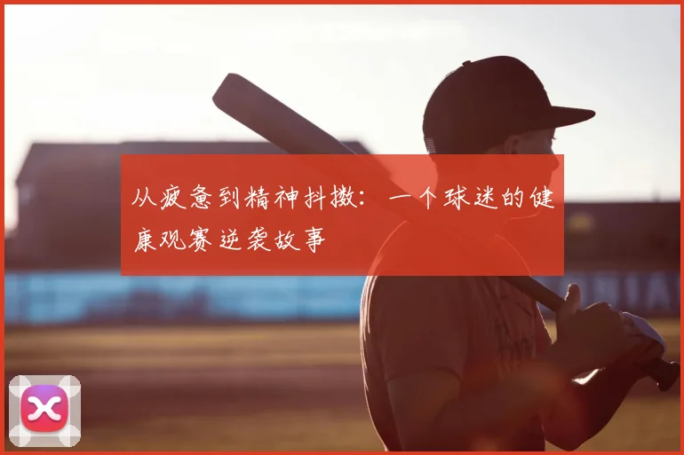 从疲惫到精神抖擞:一个球迷的健康观赛逆袭故事